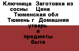 Ключница. Заготовка из сосны. › Цена ­ 440 - Тюменская обл., Тюмень г. Домашняя утварь и предметы быта » Интерьер   . Тюменская обл.